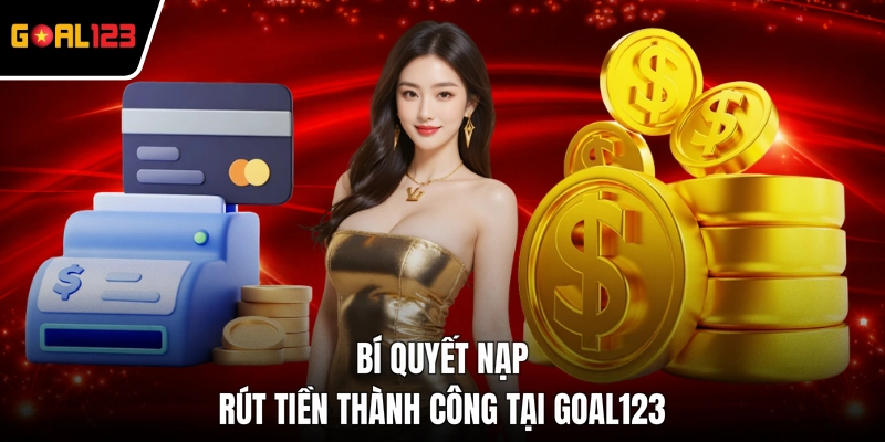 Bí quyết nạp rút tiền thành công tại GOAL123