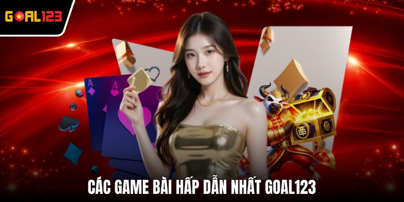 Các game bài hấp dẫn nhất GOAL123