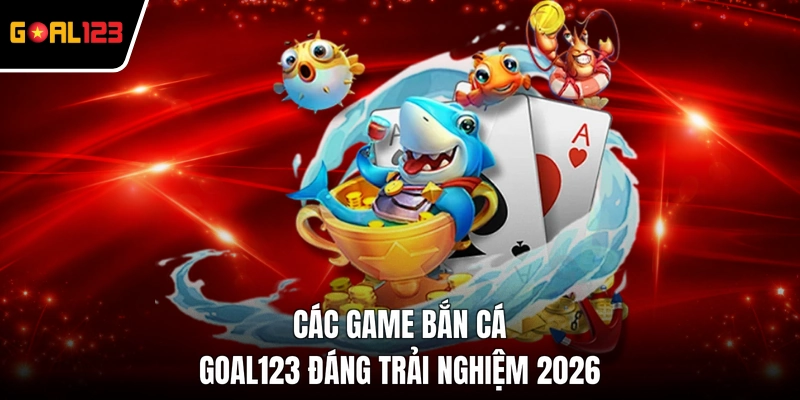 Các game bắn cá GOAL123 đáng trải nghiệm 2026