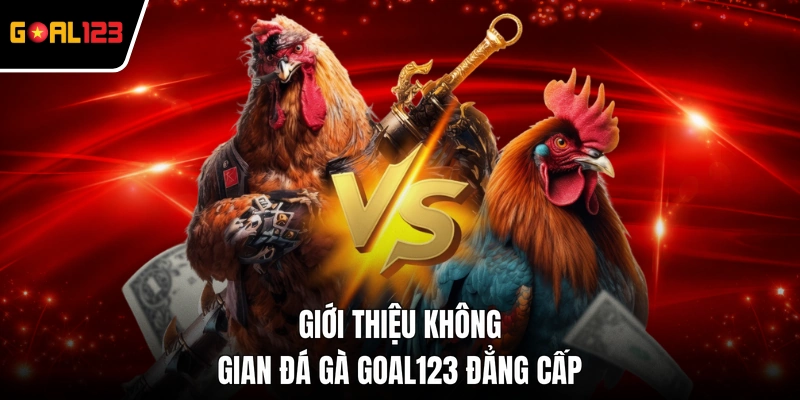 Giới thiệu không gian đá gà GOAL123 đẳng cấp
