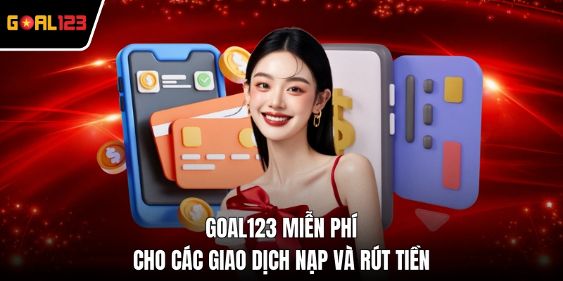 GOAL123 miễn phí cho các giao dịch nạp và rút tiền