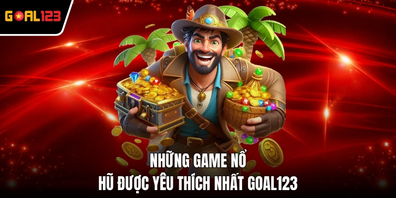 Những game nổ hũ được yêu thích nhất GOAL123