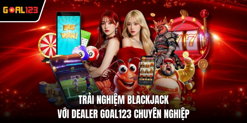 Trải nghiệm Blackjack với Dealer GOAL123 chuyên nghiệp