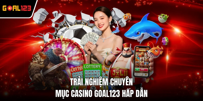 Trải nghiệm chuyên mục Casino GOAL123 hấp dẫn